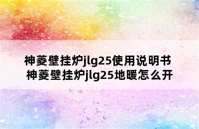 神菱壁挂炉jlg25使用说明书 神菱壁挂炉jlg25地暖怎么开